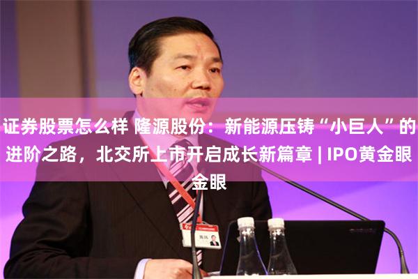 证券股票怎么样 隆源股份：新能源压铸“小巨人”的进阶之路，北交所上市开启成长新篇章 | IPO黄金眼