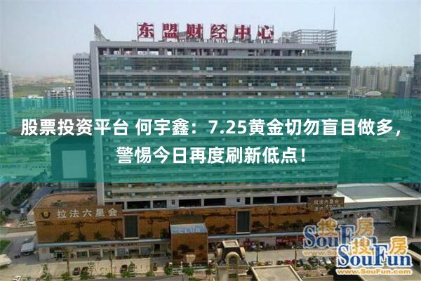 股票投资平台 何宇鑫：7.25黄金切勿盲目做多，警惕今日再度刷新低点！