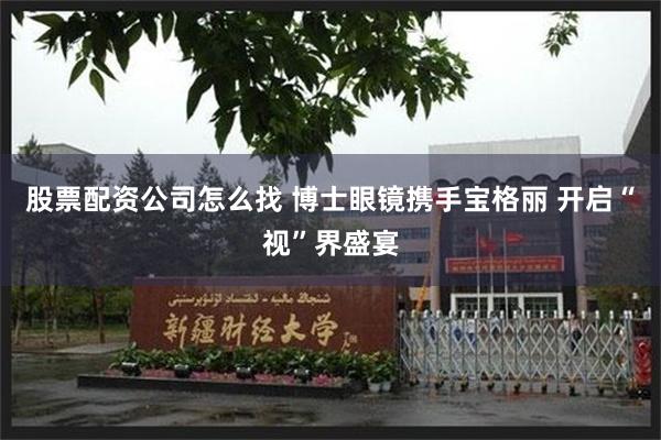 股票配资公司怎么找 博士眼镜携手宝格丽 开启“视”界盛宴
