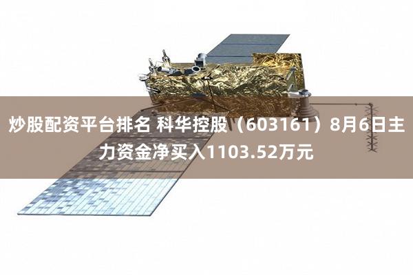 炒股配资平台排名 科华控股(603161)8月6日主力资金净买入1103.52万元