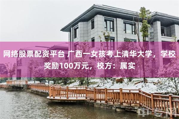网络股票配资平台 广西一女孩考上清华大学，学校奖励100万元，校方：属实