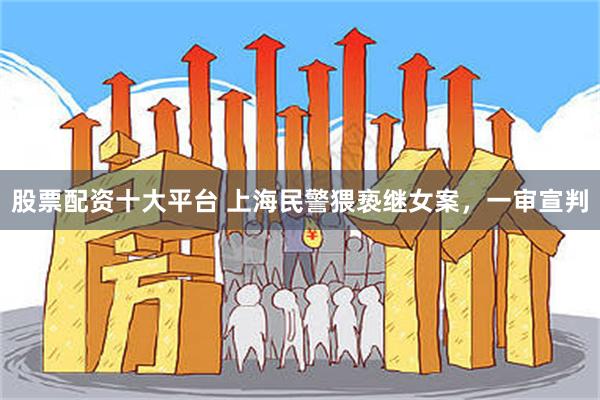 股票配资十大平台 上海民警猥亵继女案，一审宣判
