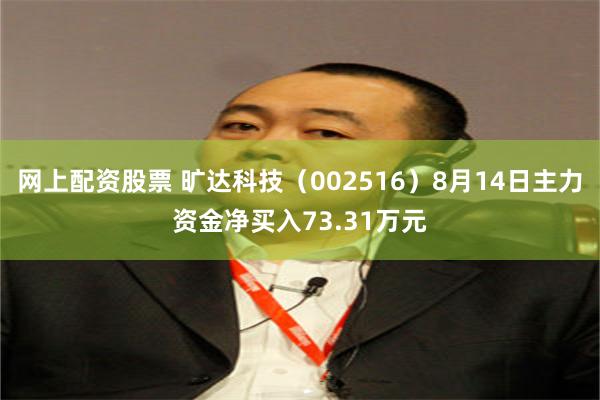 网上配资股票 旷达科技（002516）8月14日主力资金净买入73.31万元
