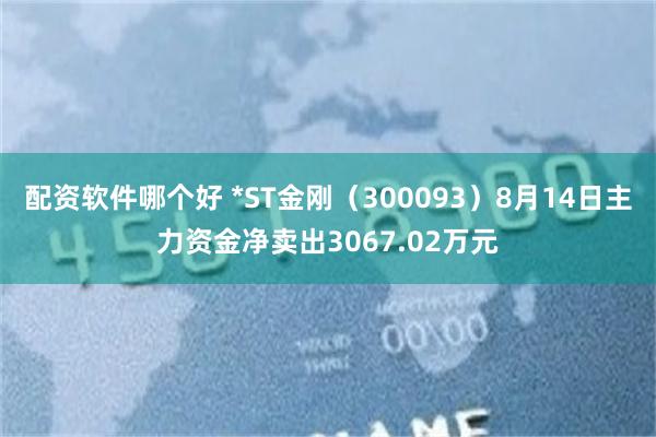 配资软件哪个好 *ST金刚（300093）8月14日主力资金净卖出3067.02万元