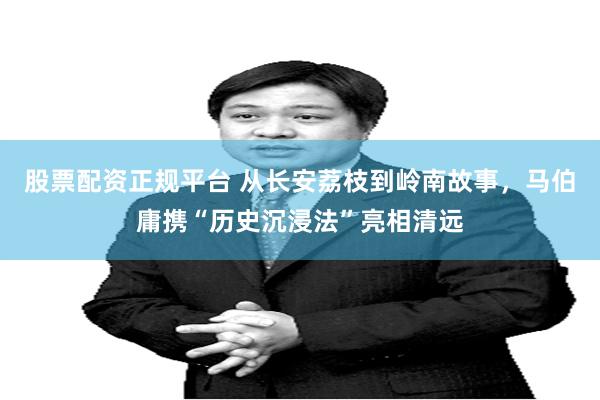 股票配资正规平台 从长安荔枝到岭南故事，马伯庸携“历史沉浸法”亮相清远