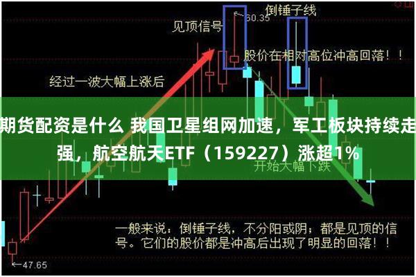 期货配资是什么 我国卫星组网加速,军工板块持续走强,航空航天ETF(159227)涨超1%