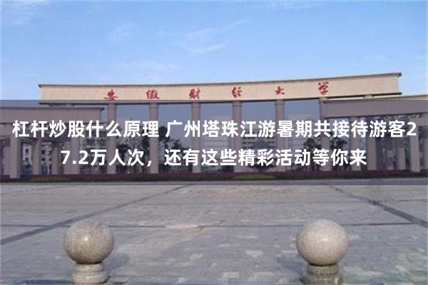 杠杆炒股什么原理 广州塔珠江游暑期共接待游客27.2万人次，还有这些精彩活动等你来