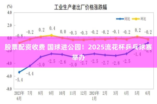 股票配资收费 国球进公园！2025流花杯乒乓球赛举办