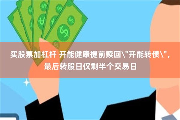 买股票加杠杆 开能健康提前赎回