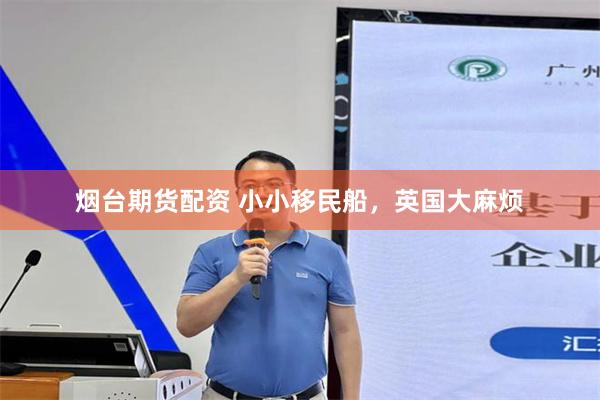 烟台期货配资 小小移民船，英国大麻烦