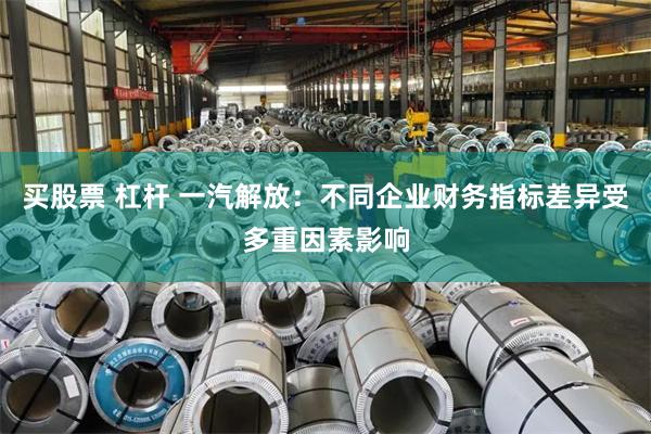 买股票 杠杆 一汽解放：不同企业财务指标差异受多重因素影响