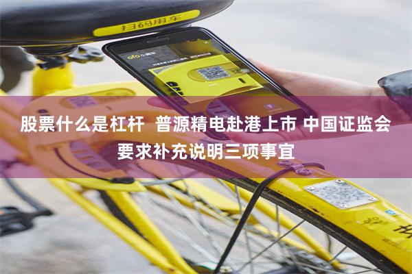 股票什么是杠杆  普源精电赴港上市 中国证监会要求补充说明三项事宜