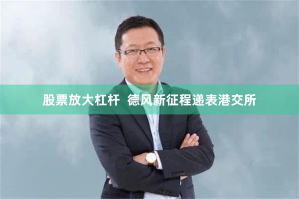 股票放大杠杆  德风新征程递表港交所
