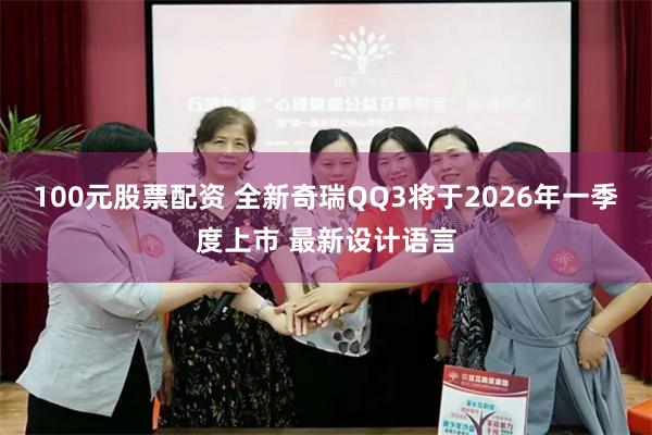 100元股票配资 全新奇瑞QQ3将于2026年一季度上市 最新设计语言