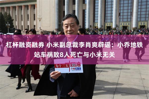 杠杆融资融券 小米副总裁李肖爽辟谣：小乔地铁站车祸致8人死亡与小米无关