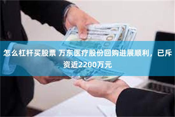 怎么杠杆买股票 万东医疗股份回购进展顺利，已斥资近2200万元