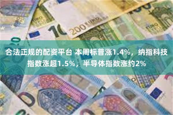 合法正规的配资平台 本周标普涨1.4%，纳指科技指数涨超1.5%，半导体指数涨约2%