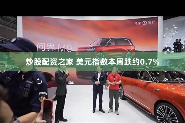 炒股配资之家 美元指数本周跌约0.7%