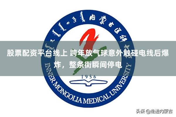 股票配资平台线上 跨年放气球意外触碰电线后爆炸，整条街瞬间停电