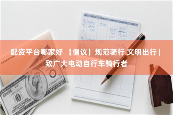 配资平台哪家好 【倡议】规范骑行 文明出行 | 致广大电动自行车骑行者