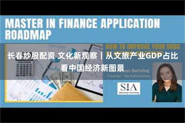 长春炒股配资 文化新观察｜从文旅产业GDP占比看中国经济新图景