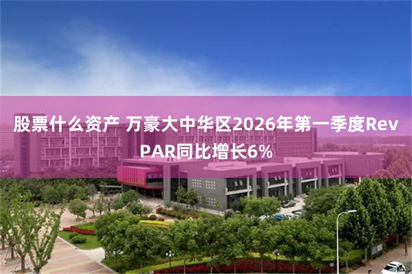 股票什么资产 万豪大中华区2026年第一季度RevPAR同比增长6%