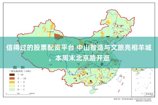 信得过的股票配资平台 中山智造与文旅亮相羊城，本周末北京路开逛