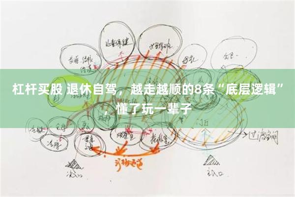 杠杆买股 退休自驾，越走越顺的8条“底层逻辑”，懂了玩一辈子