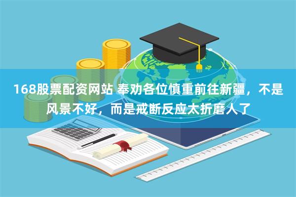 168股票配资网站 奉劝各位慎重前往新疆,不是风景不好,而是戒断反应太折磨人了