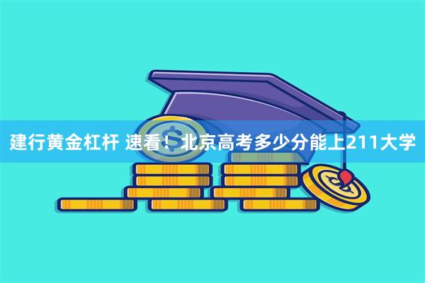 建行黄金杠杆 速看！北京高考多少分能上211大学
