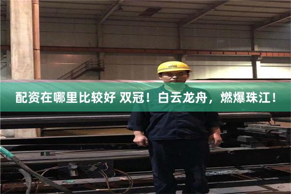 配资在哪里比较好 双冠！白云龙舟，燃爆珠江！