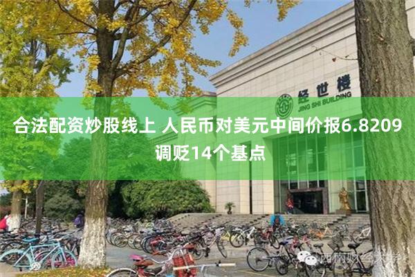 合法配资炒股线上 人民币对美元中间价报6.8209 调贬14个基点