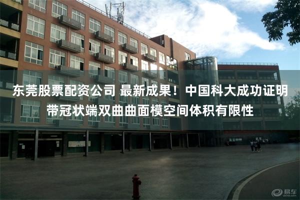 东莞股票配资公司 最新成果！中国科大成功证明带冠状端双曲曲面模空间体积有限性