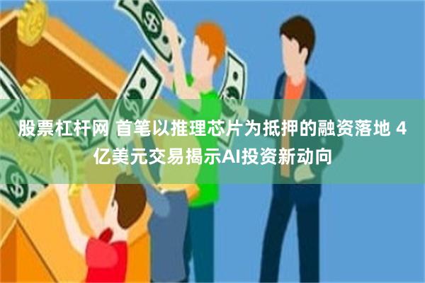 股票杠杆网 首笔以推理芯片为抵押的融资落地 4亿美元交易揭示AI投资新动向