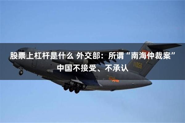 股票上杠杆是什么 外交部：所谓“南海仲裁案”中国不接受、不承认