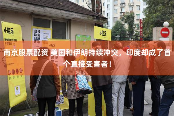 南京股票配资 美国和伊朗持续冲突，印度却成了首个直接受害者！