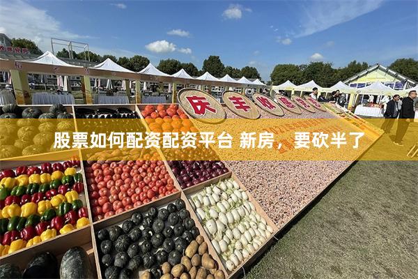 股票如何配资配资平台 新房，要砍半了