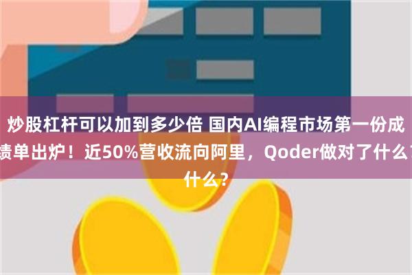 炒股杠杆可以加到多少倍 国内AI编程市场第一份成绩单出炉！近50%营收流向阿里，Qoder做对了什么？