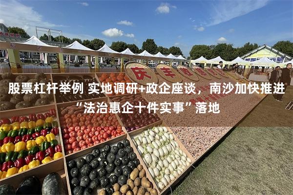股票杠杆举例 实地调研+政企座谈，南沙加快推进“法治惠企十件实事”落地
