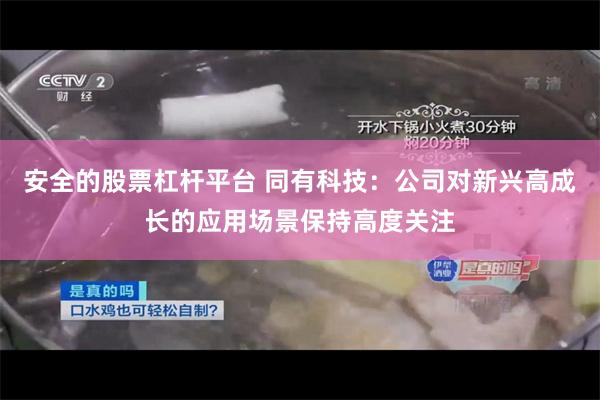 安全的股票杠杆平台 同有科技：公司对新兴高成长的应用场景保持高度关注