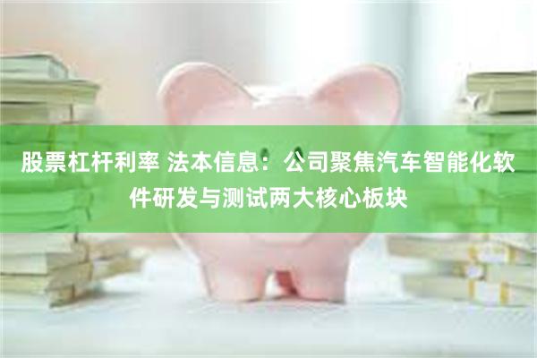 股票杠杆利率 法本信息:公司聚焦汽车智能化软件研发与测试两大核心板块