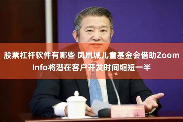 股票杠杆软件有哪些 凤凰城儿童基金会借助ZoomInfo将潜在客户开发时间缩短一半