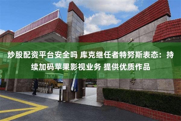 炒股配资平台安全吗 库克继任者特努斯表态：持续加码苹果影视业务 提供优质作品