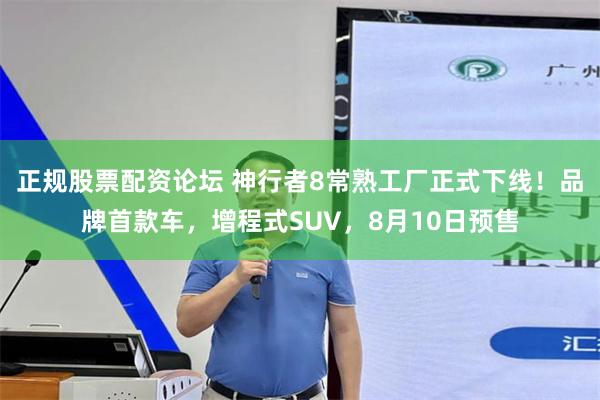 正规股票配资论坛 神行者8常熟工厂正式下线！品牌首款车，增程式SUV，8月10日预售