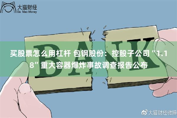 买股票怎么用杠杆 包钢股份：控股子公司“1.18”重大容器爆炸事故调查报告公布