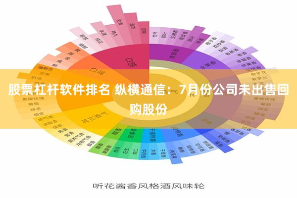 股票杠杆软件排名 纵横通信：7月份公司未出售回购股份