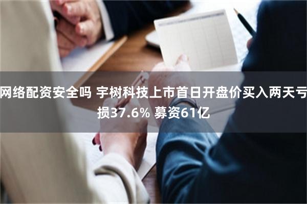 网络配资安全吗 宇树科技上市首日开盘价买入两天亏损37.6% 募资61亿