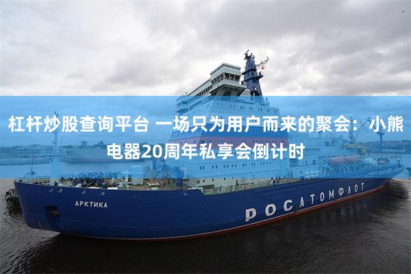 杠杆炒股查询平台 一场只为用户而来的聚会：小熊电器20周年私享会倒计时