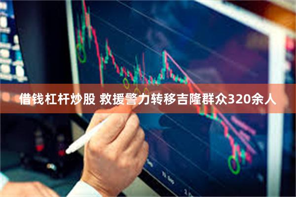 借钱杠杆炒股 救援警力转移吉隆群众320余人