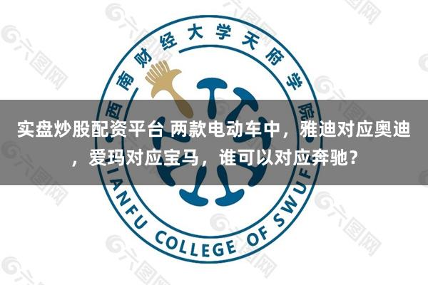实盘炒股配资平台 两款电动车中，雅迪对应奥迪，爱玛对应宝马，谁可以对应奔驰？